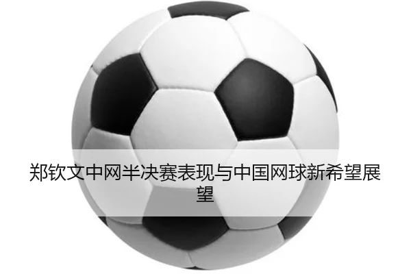 郑钦文中网半决赛表现与中国网球新希望展望